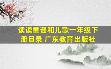 读读童谣和儿歌一年级下册目录 广东教育出版社